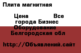 Плита магнитная 7208 0003 › Цена ­ 20 000 - Все города Бизнес » Оборудование   . Белгородская обл.